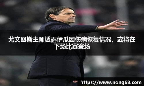 尤文图斯主帅透露伊瓜因伤病恢复情况，或将在下场比赛登场