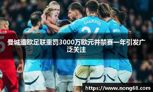曼城遭欧足联重罚3000万欧元并禁赛一年引发广泛关注
