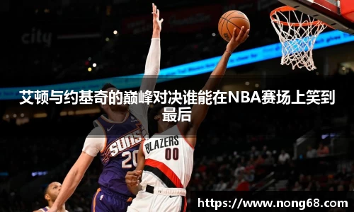 艾顿与约基奇的巅峰对决谁能在NBA赛场上笑到最后