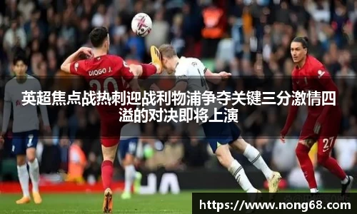英超焦点战热刺迎战利物浦争夺关键三分激情四溢的对决即将上演