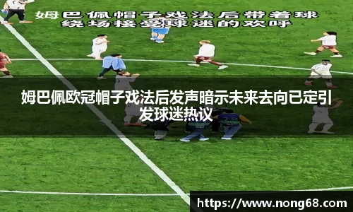 姆巴佩欧冠帽子戏法后发声暗示未来去向已定引发球迷热议