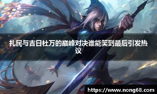 扎民与吉日杜万的巅峰对决谁能笑到最后引发热议