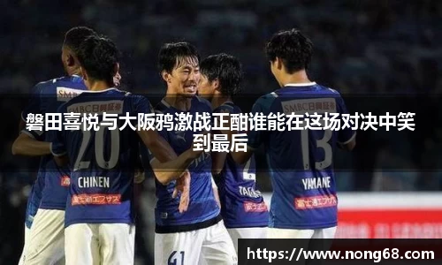 磐田喜悦与大阪鸦激战正酣谁能在这场对决中笑到最后