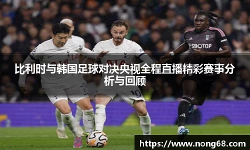比利时与韩国足球对决央视全程直播精彩赛事分析与回顾