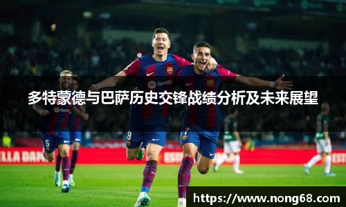 多特蒙德与巴萨历史交锋战绩分析及未来展望