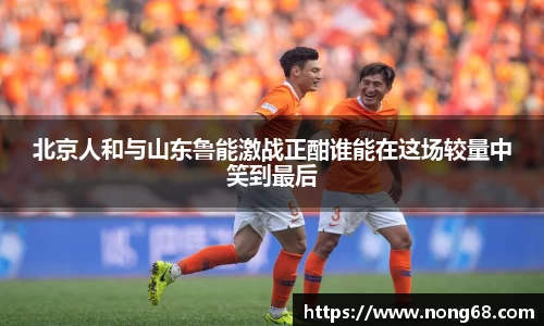 北京人和与山东鲁能激战正酣谁能在这场较量中笑到最后