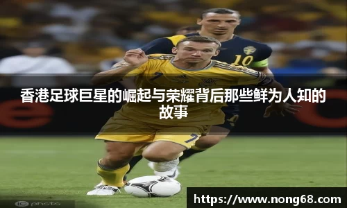 香港足球巨星的崛起与荣耀背后那些鲜为人知的故事