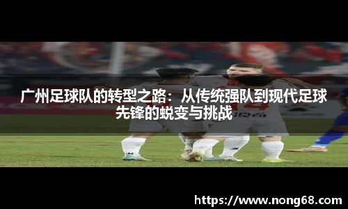 广州足球队的转型之路：从传统强队到现代足球先锋的蜕变与挑战