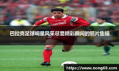 巴拉克足球明星风采尽显精彩瞬间的照片集锦