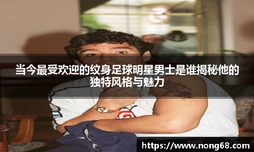 当今最受欢迎的纹身足球明星男士是谁揭秘他的独特风格与魅力